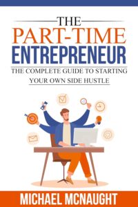 The Part-Time Entrepreneur: The Complete Guide To Starting Your Own Side Hustle