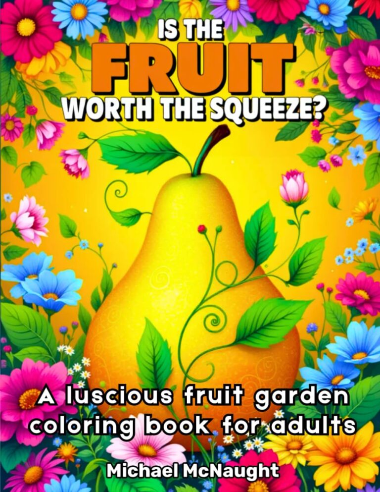 Is The Fruit Worth The Squeeze?: A luscious fruit garden coloring book for adults