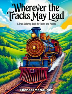 Wherever the Tracks May Lead: A Train Coloring Book for Teens and Adults